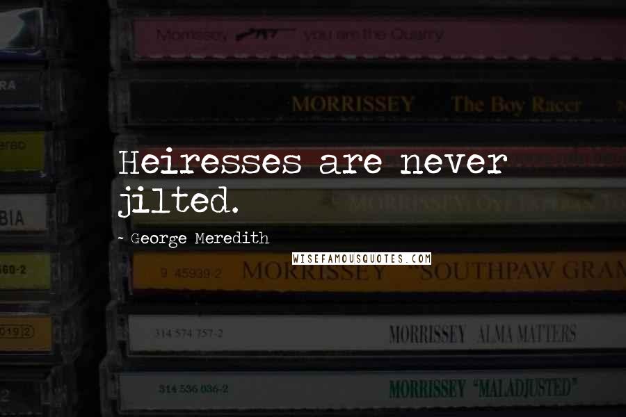 George Meredith Quotes: Heiresses are never jilted.