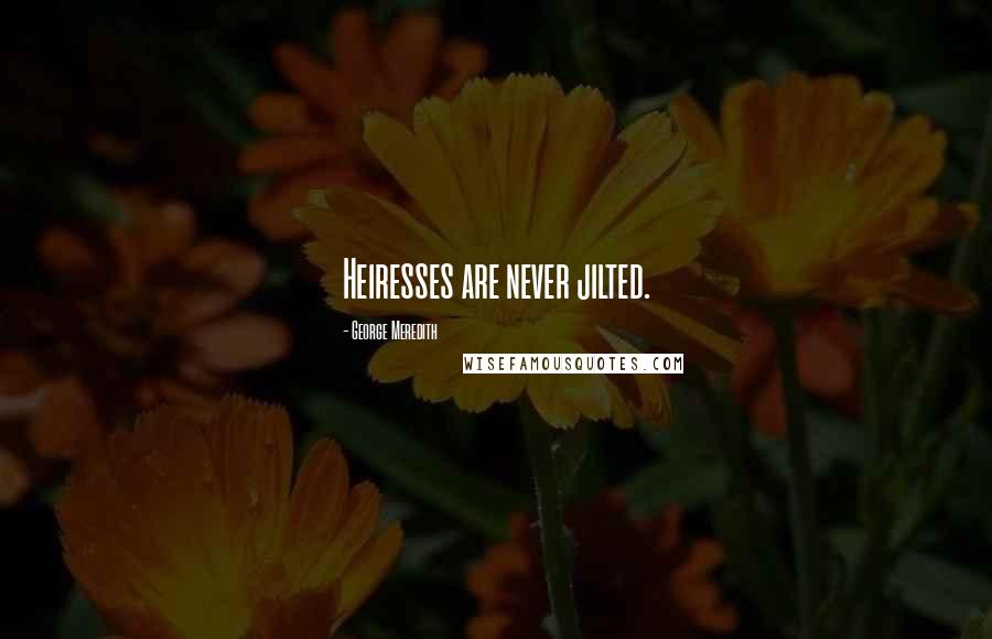 George Meredith Quotes: Heiresses are never jilted.