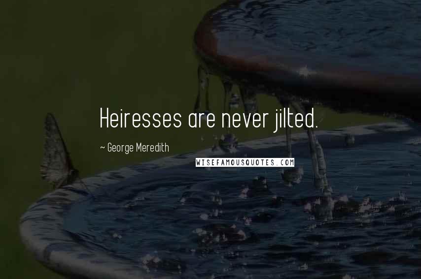 George Meredith Quotes: Heiresses are never jilted.