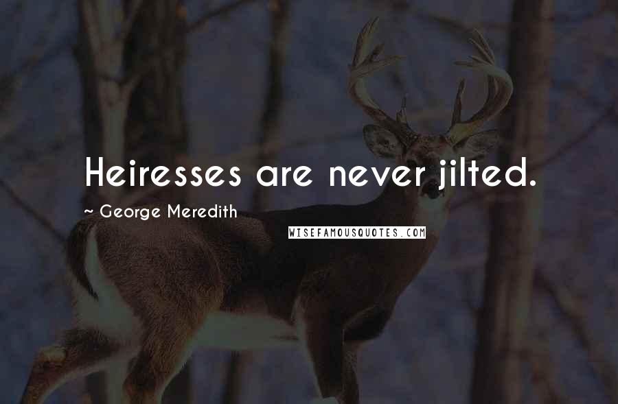 George Meredith Quotes: Heiresses are never jilted.