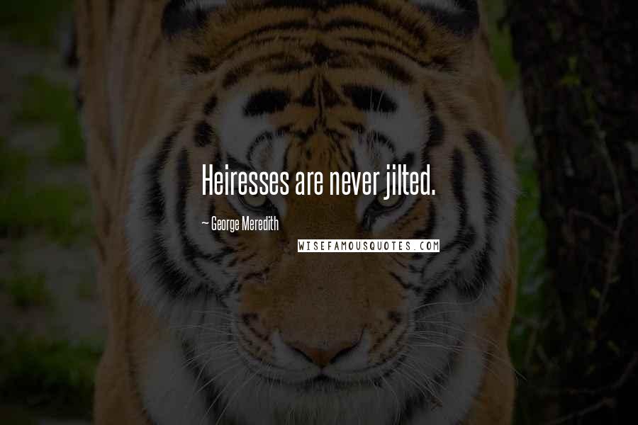 George Meredith Quotes: Heiresses are never jilted.