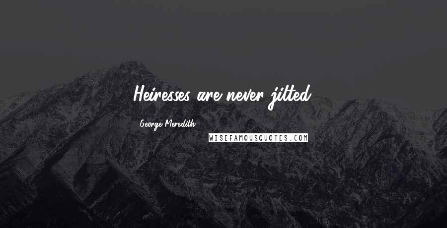 George Meredith Quotes: Heiresses are never jilted.