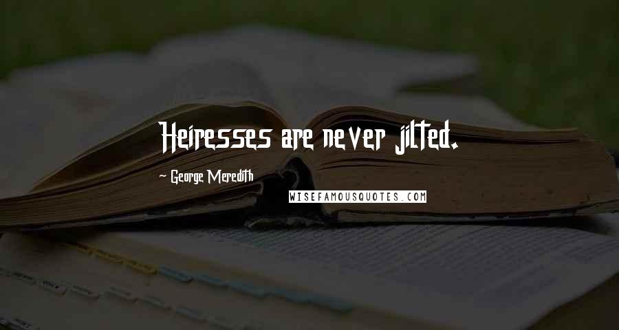 George Meredith Quotes: Heiresses are never jilted.