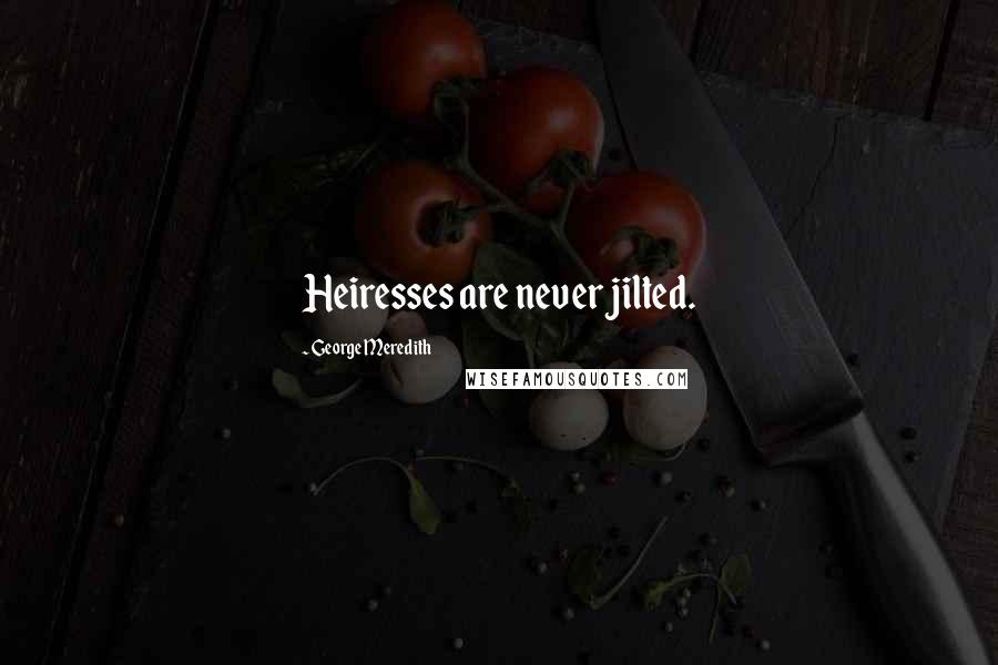 George Meredith Quotes: Heiresses are never jilted.