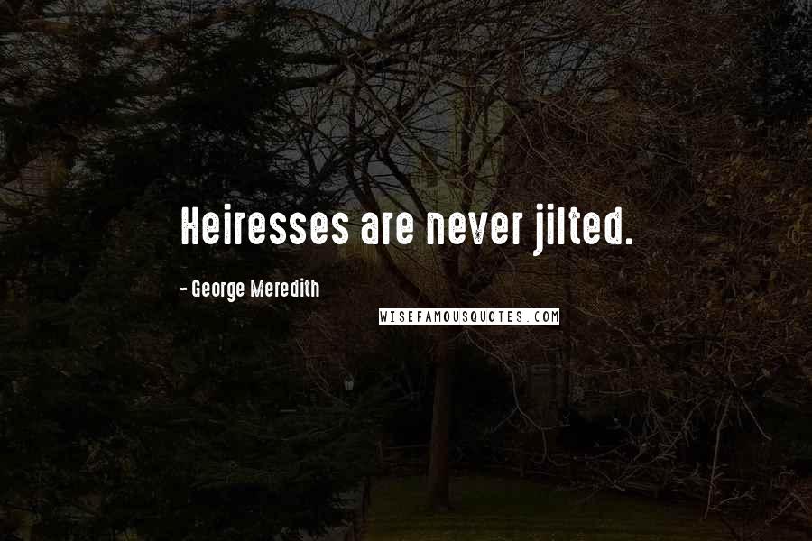 George Meredith Quotes: Heiresses are never jilted.