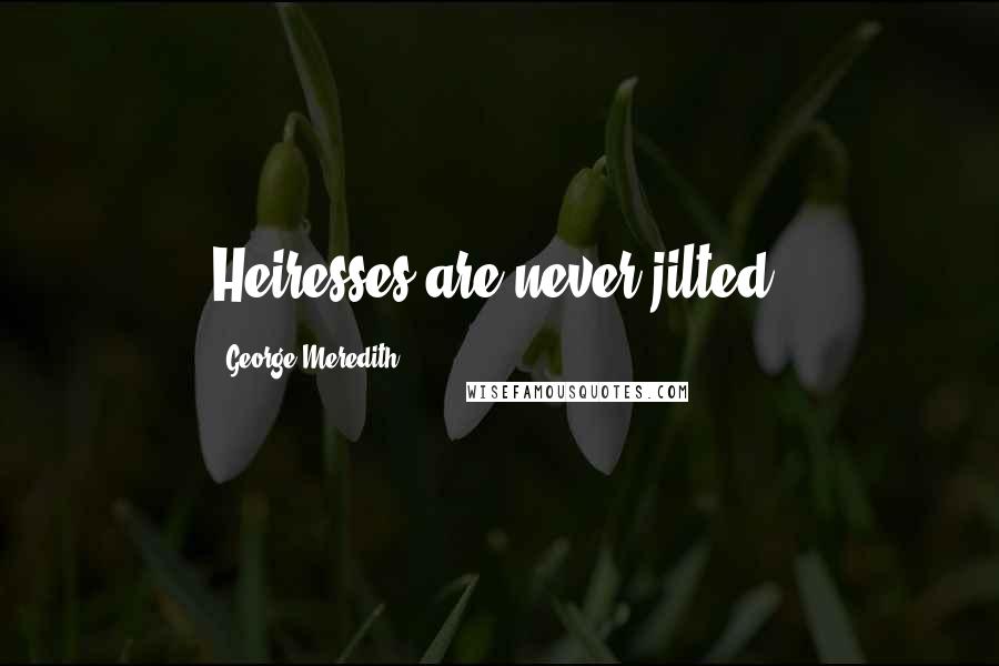 George Meredith Quotes: Heiresses are never jilted.