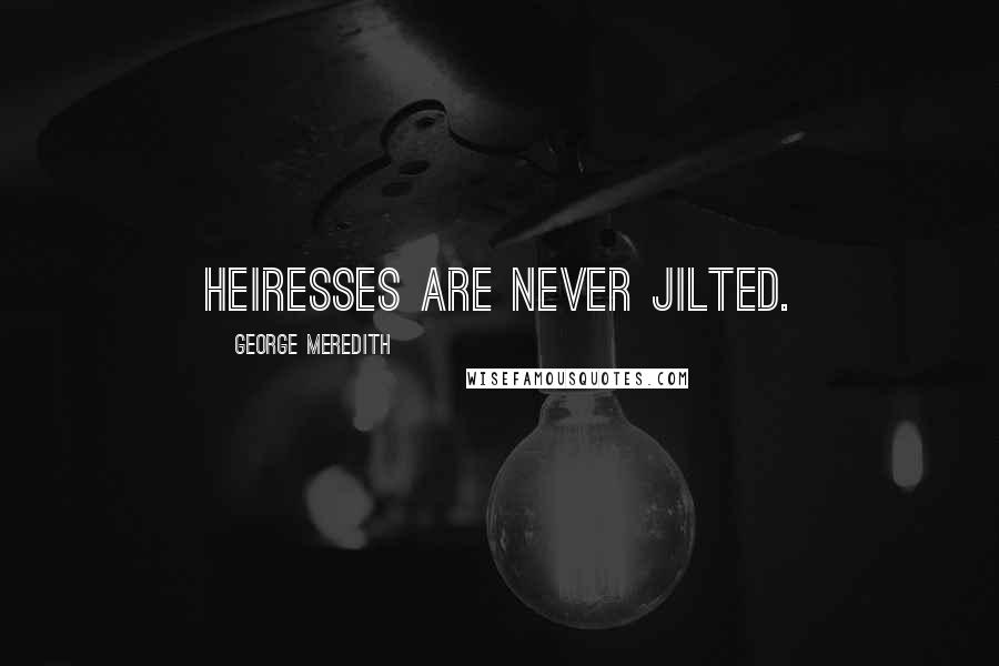 George Meredith Quotes: Heiresses are never jilted.