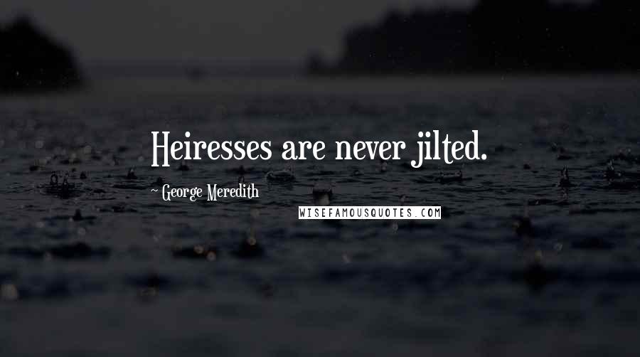 George Meredith Quotes: Heiresses are never jilted.