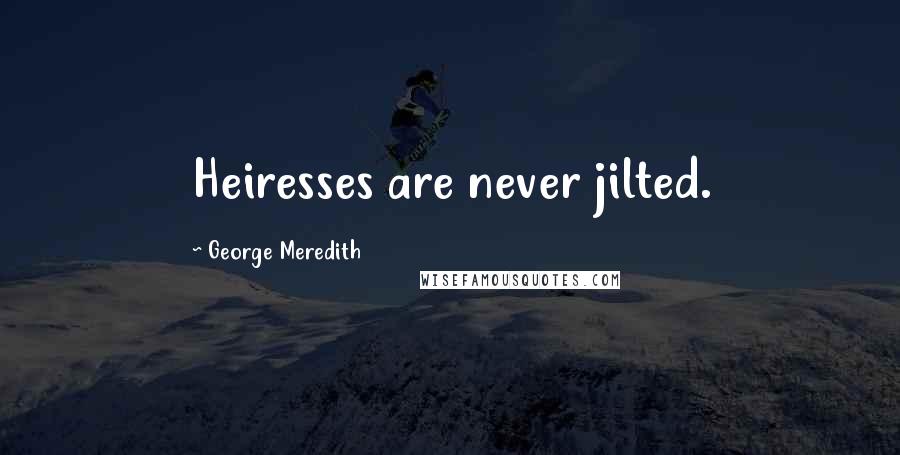 George Meredith Quotes: Heiresses are never jilted.