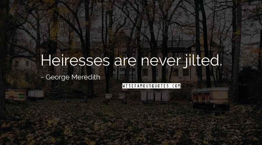 George Meredith Quotes: Heiresses are never jilted.