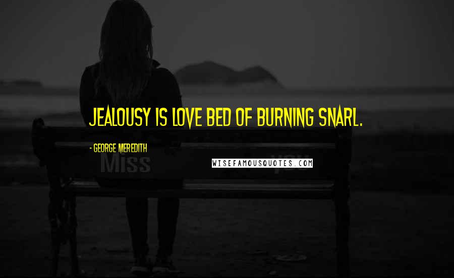 George Meredith Quotes: Jealousy is love bed of burning snarl.