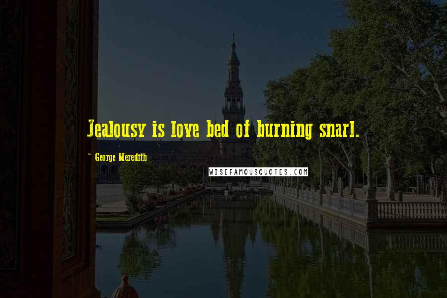 George Meredith Quotes: Jealousy is love bed of burning snarl.