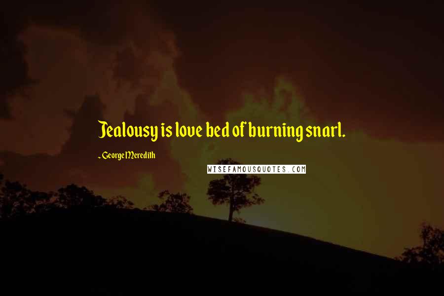 George Meredith Quotes: Jealousy is love bed of burning snarl.