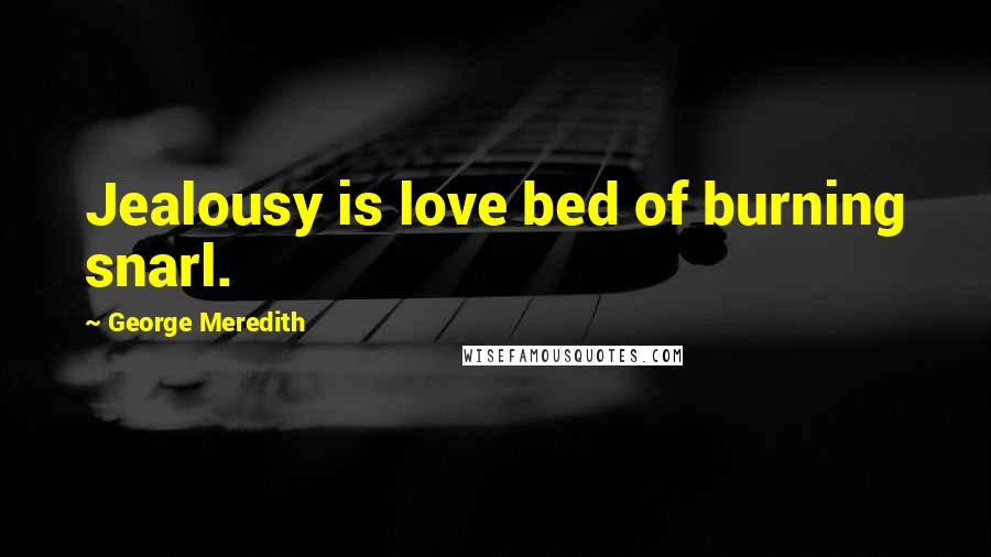 George Meredith Quotes: Jealousy is love bed of burning snarl.