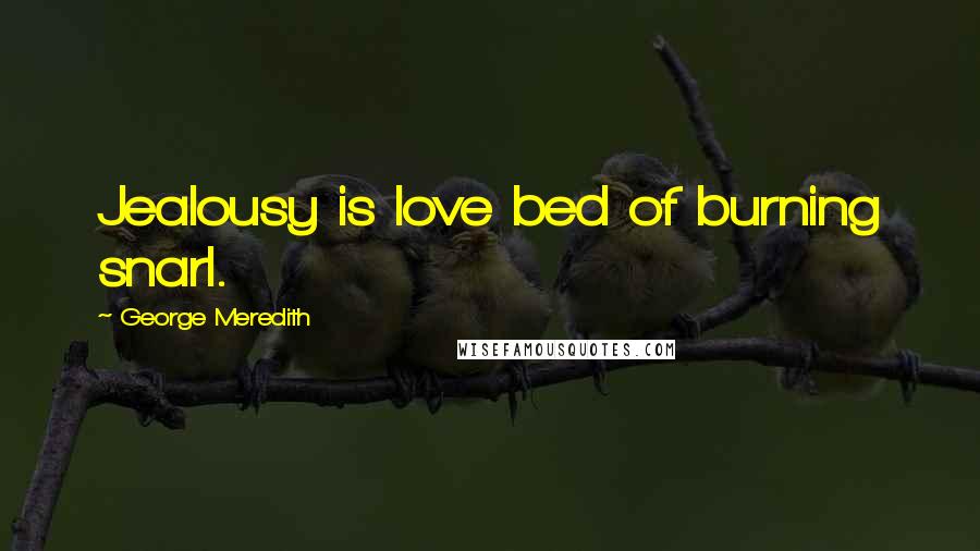 George Meredith Quotes: Jealousy is love bed of burning snarl.