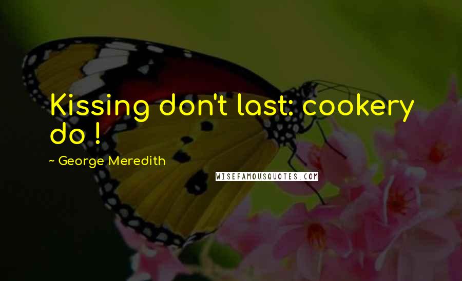 George Meredith Quotes: Kissing don't last: cookery do !