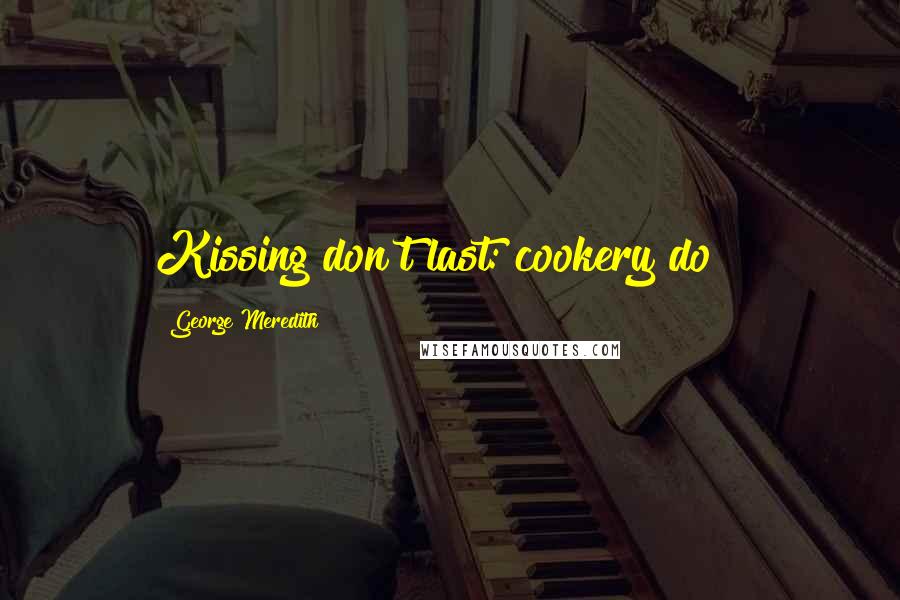 George Meredith Quotes: Kissing don't last: cookery do !