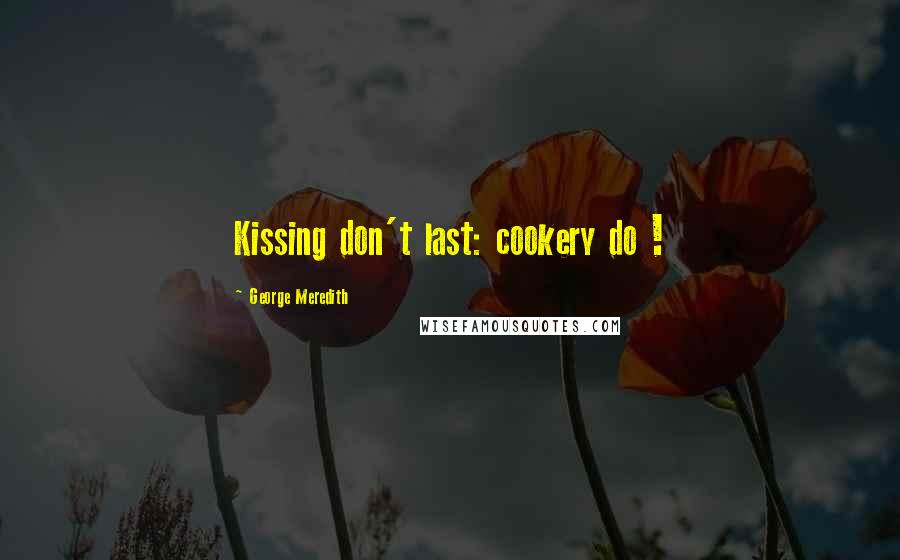 George Meredith Quotes: Kissing don't last: cookery do !