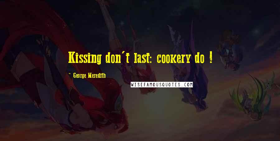 George Meredith Quotes: Kissing don't last: cookery do !