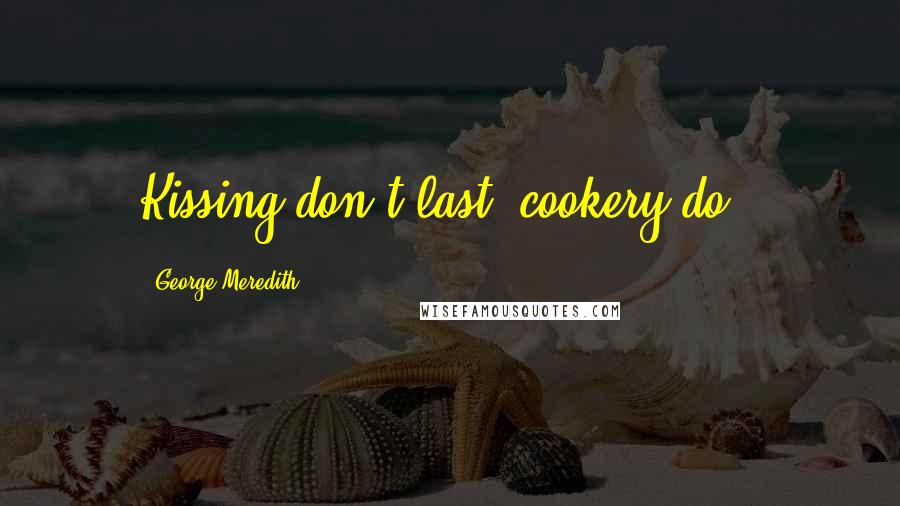 George Meredith Quotes: Kissing don't last: cookery do !