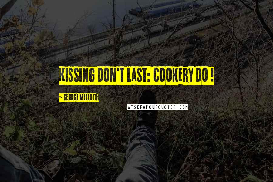 George Meredith Quotes: Kissing don't last: cookery do !