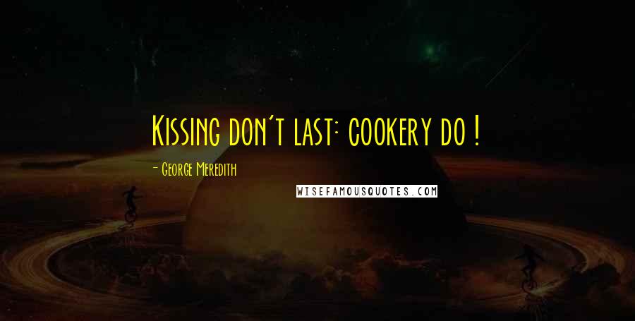 George Meredith Quotes: Kissing don't last: cookery do !