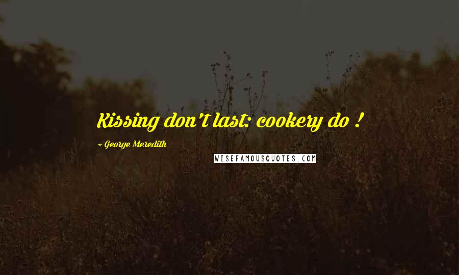 George Meredith Quotes: Kissing don't last: cookery do !