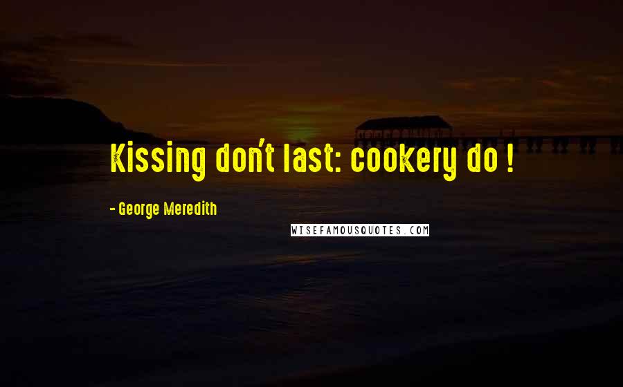 George Meredith Quotes: Kissing don't last: cookery do !