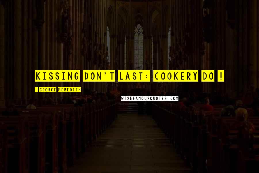 George Meredith Quotes: Kissing don't last: cookery do !