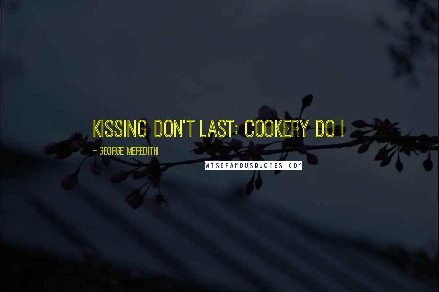 George Meredith Quotes: Kissing don't last: cookery do !