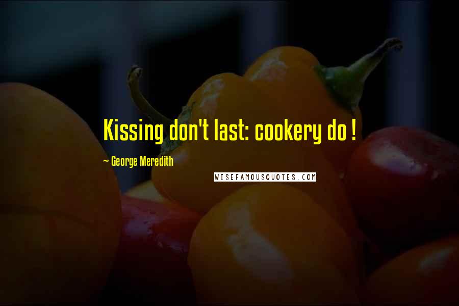 George Meredith Quotes: Kissing don't last: cookery do !