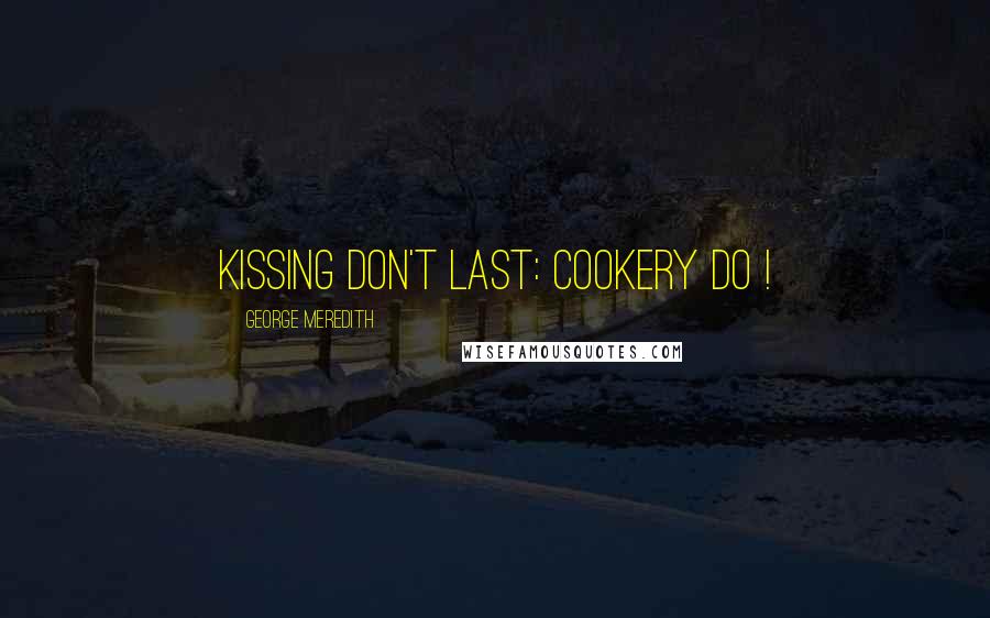 George Meredith Quotes: Kissing don't last: cookery do !