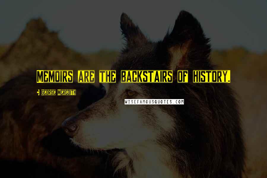 George Meredith Quotes: Memoirs are the backstairs of history.