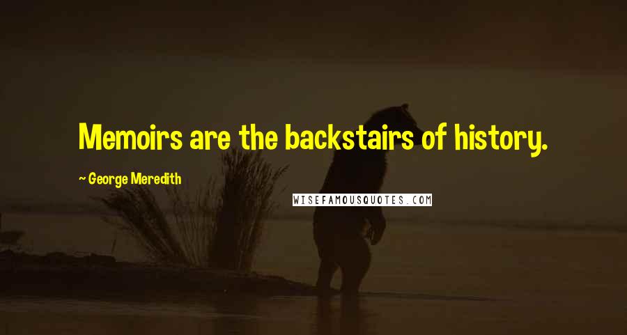 George Meredith Quotes: Memoirs are the backstairs of history.