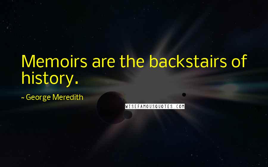 George Meredith Quotes: Memoirs are the backstairs of history.