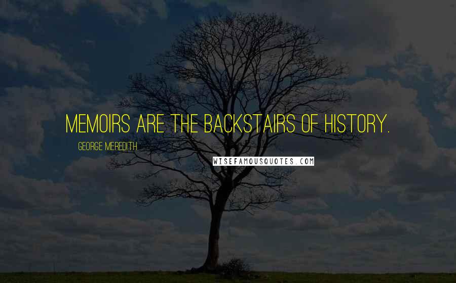 George Meredith Quotes: Memoirs are the backstairs of history.
