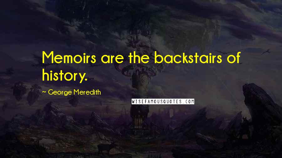 George Meredith Quotes: Memoirs are the backstairs of history.