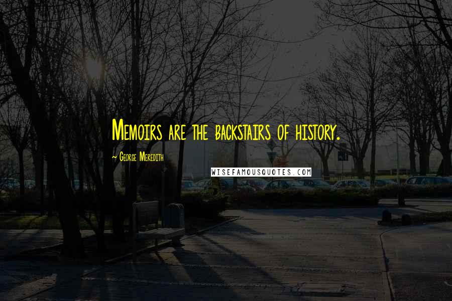 George Meredith Quotes: Memoirs are the backstairs of history.