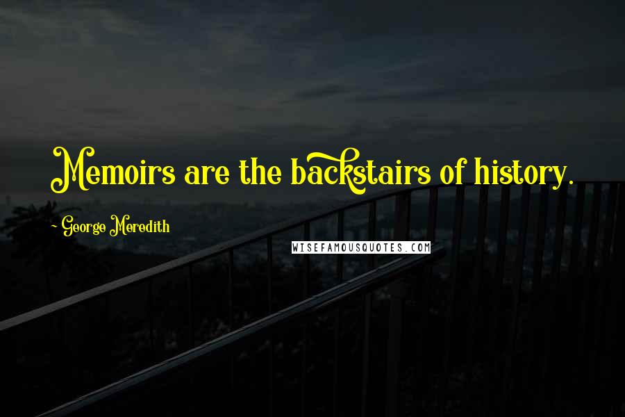 George Meredith Quotes: Memoirs are the backstairs of history.