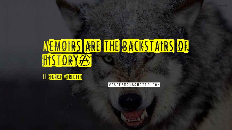George Meredith Quotes: Memoirs are the backstairs of history.