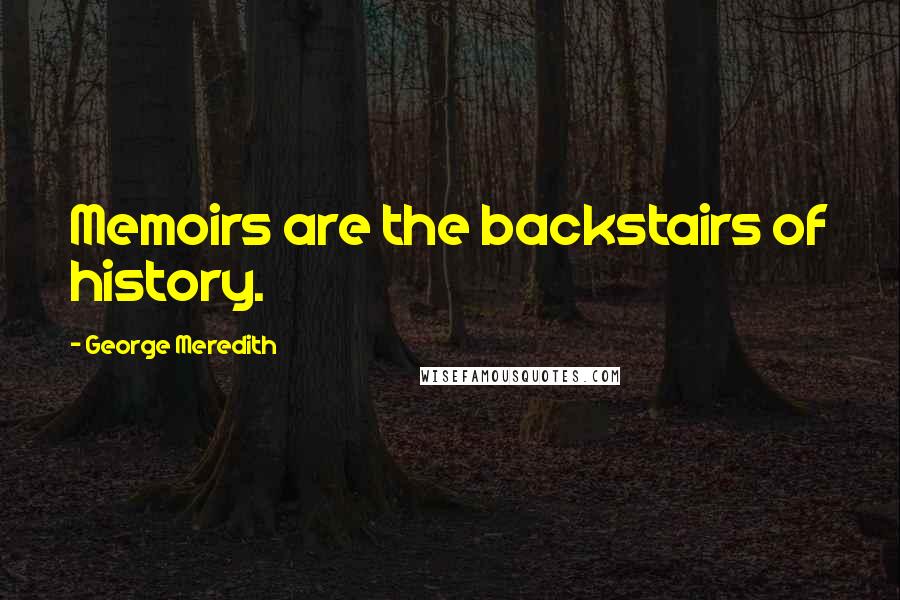 George Meredith Quotes: Memoirs are the backstairs of history.