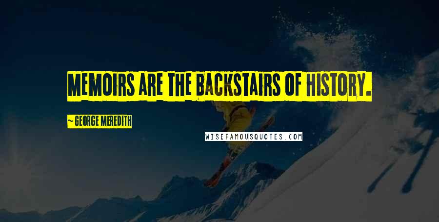 George Meredith Quotes: Memoirs are the backstairs of history.