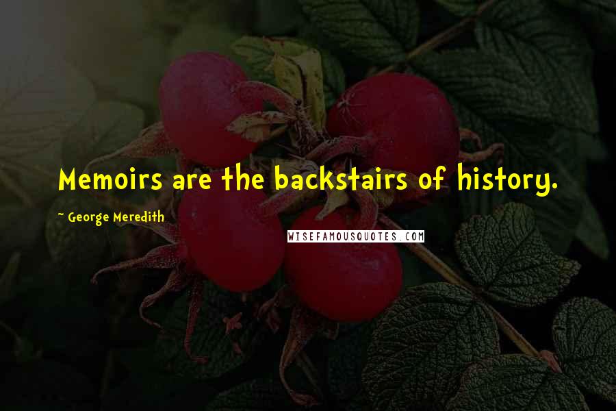 George Meredith Quotes: Memoirs are the backstairs of history.