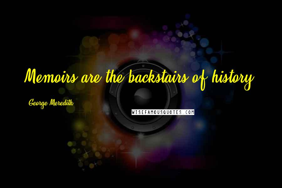 George Meredith Quotes: Memoirs are the backstairs of history.