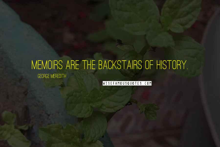 George Meredith Quotes: Memoirs are the backstairs of history.