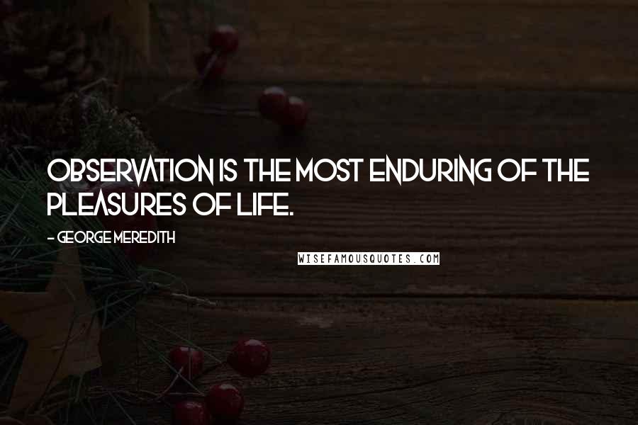 George Meredith Quotes: Observation is the most enduring of the pleasures of life.