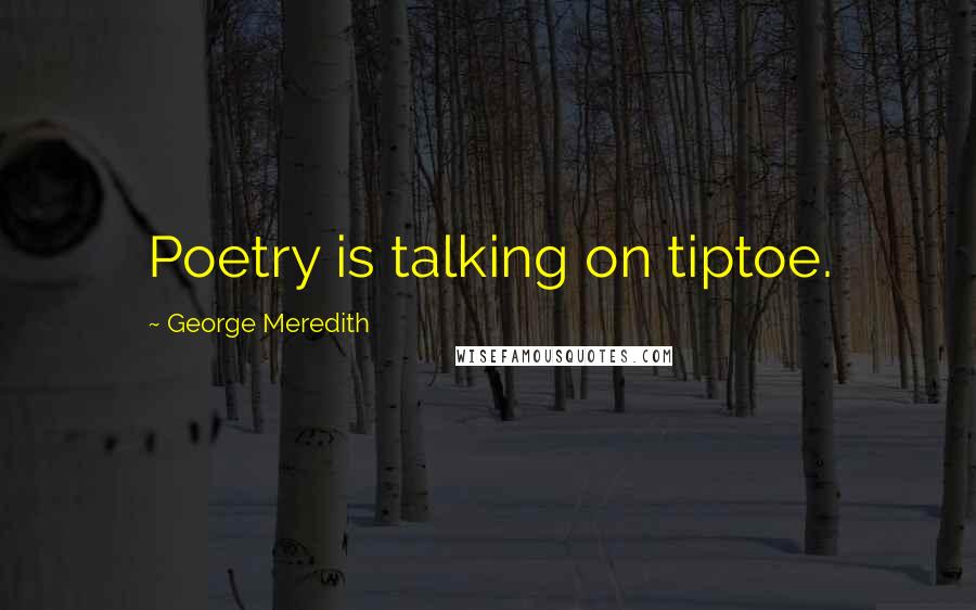 George Meredith Quotes: Poetry is talking on tiptoe.