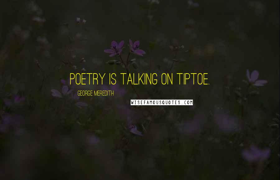 George Meredith Quotes: Poetry is talking on tiptoe.