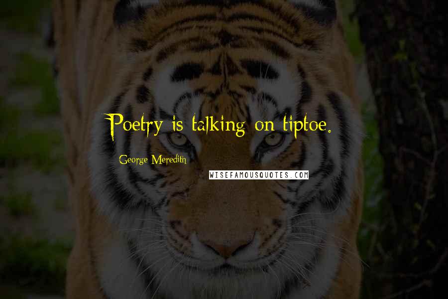 George Meredith Quotes: Poetry is talking on tiptoe.