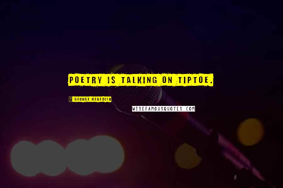 George Meredith Quotes: Poetry is talking on tiptoe.